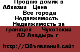 Продаю домик в Абхазии › Цена ­ 2 700 000 - Все города Недвижимость » Недвижимость за границей   . Чукотский АО,Анадырь г.